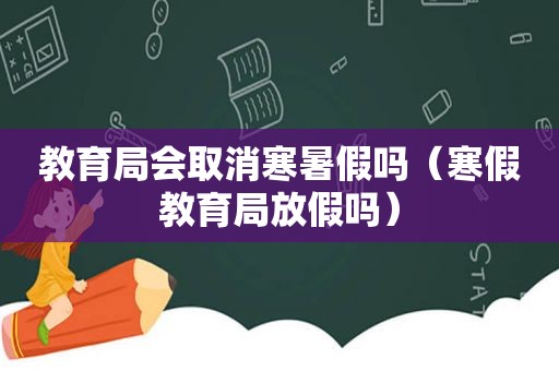 教育局会取消寒暑假吗（寒假教育局放假吗）