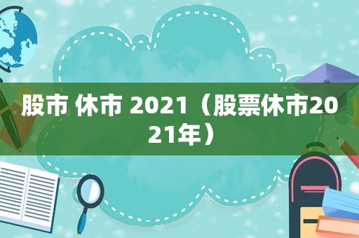 股市 休市 2021（股票休市2021年）