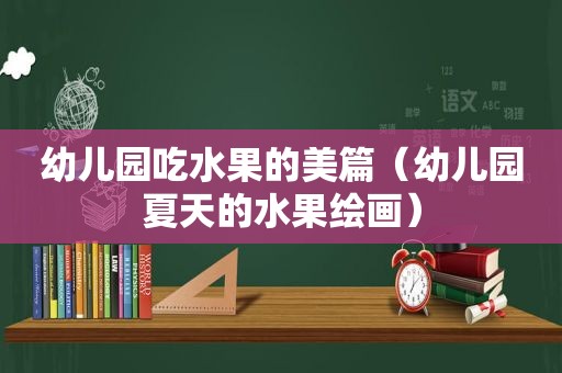 幼儿园吃水果的美篇（幼儿园夏天的水果绘画）