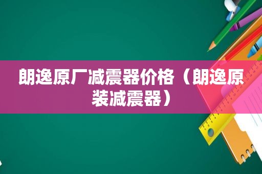 朗逸原厂减震器价格（朗逸原装减震器）