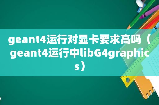 geant4运行对显卡要求高吗（geant4运行中libG4graphics）