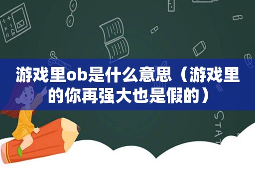 游戏里ob是什么意思（游戏里的你再强大也是假的）