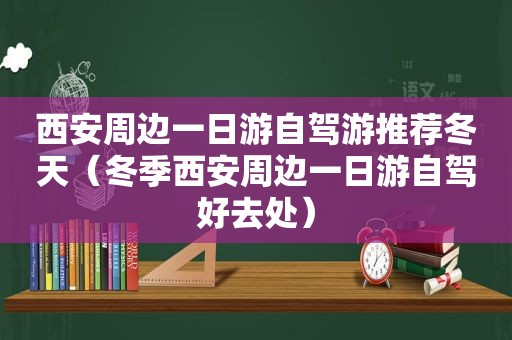 西安周边一日游自驾游推荐冬天（冬季西安周边一日游自驾好去处）