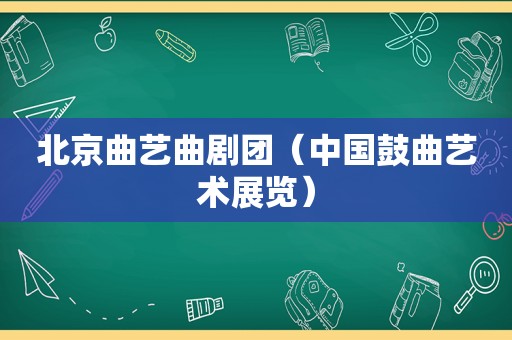 北京曲艺曲剧团（中国鼓曲艺术展览）