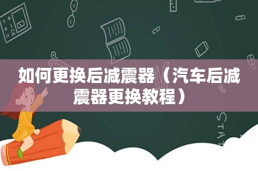 如何更换后减震器（汽车后减震器更换教程）