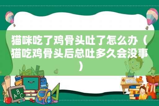 猫咪吃了鸡骨头吐了怎么办（猫吃鸡骨头后总吐多久会没事）