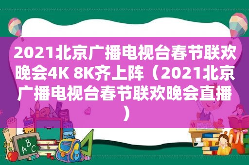 2021北京广播电视台春节联欢晚会4K 8K齐上阵（2021北京广播电视台春节联欢晚会直播）