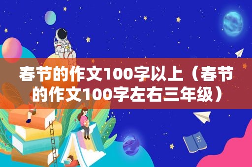 春节的作文100字以上（春节的作文100字左右三年级）