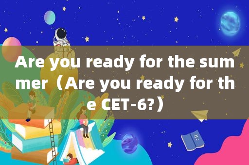 Are you ready for the summer（Are you ready for the CET-6?）