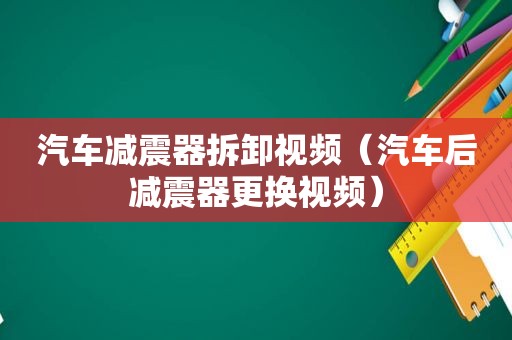 汽车减震器拆卸视频（汽车后减震器更换视频）