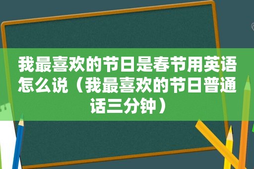 我最喜欢的节日是春节用英语怎么说（我最喜欢的节日普通话三分钟）