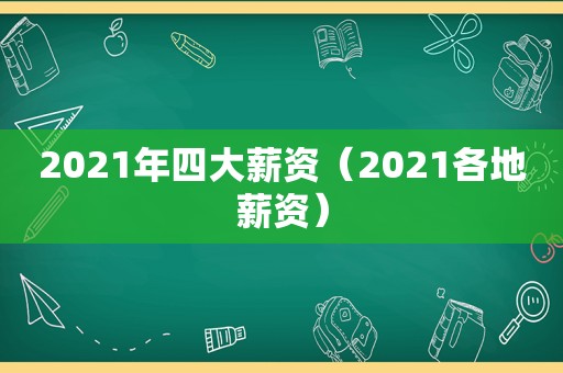 2021年四大薪资（2021各地薪资）