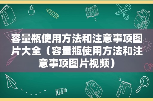 容量瓶使用方法和注意事项图片大全（容量瓶使用方法和注意事项图片视频）