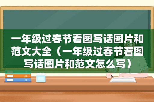 一年级过春节看图写话图片和范文大全（一年级过春节看图写话图片和范文怎么写）