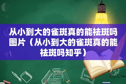 从小到大的雀斑真的能祛斑吗图片（从小到大的雀斑真的能祛斑吗知乎）