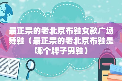 最正宗的老北京布鞋女款广场舞鞋（最正宗的老北京布鞋是哪个牌子男鞋）