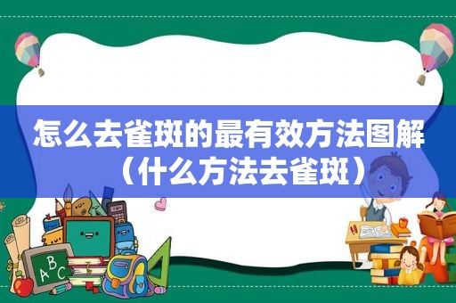 怎么去雀斑的最有效方法图解（什么方法去雀斑）