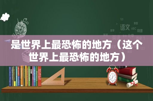 是世界上最恐怖的地方（这个世界上最恐怖的地方）