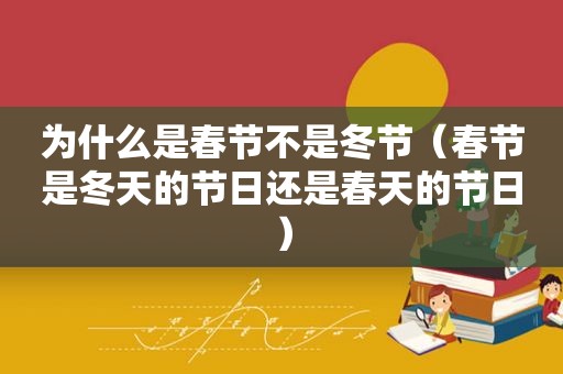 为什么是春节不是冬节（春节是冬天的节日还是春天的节日）