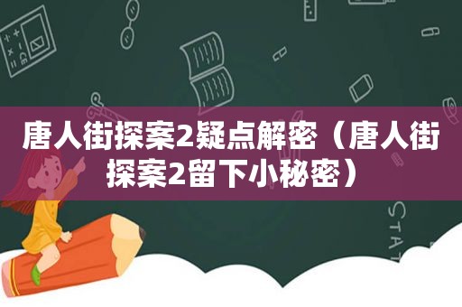 唐人街探案2疑点解密（唐人街探案2留下小秘密）