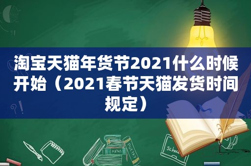 淘宝天猫年货节2021什么时候开始（2021春节天猫发货时间规定）