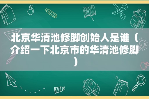 北京华清池修脚创始人是谁（介绍一下北京市的华清池修脚）