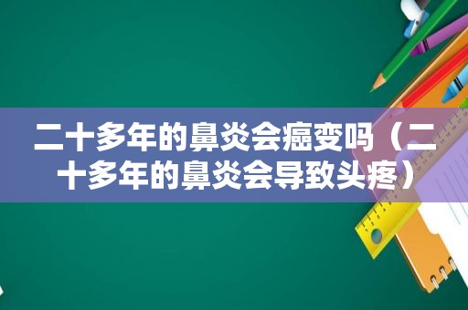 二十多年的鼻炎会癌变吗（二十多年的鼻炎会导致头疼）