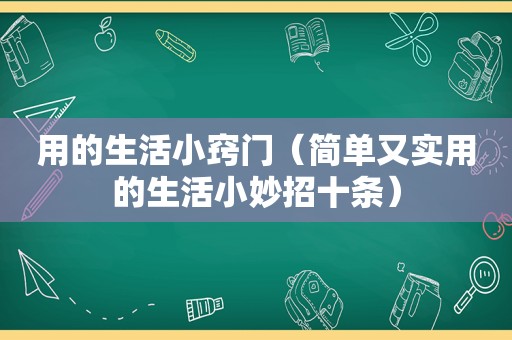 用的生活小窍门（简单又实用的生活小妙招十条）