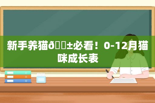 新手养猫🐱必看！0-12月猫咪成长表