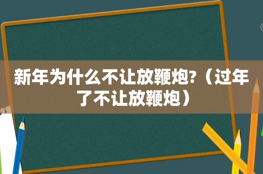 新年为什么不让放鞭炮?（过年了不让放鞭炮）