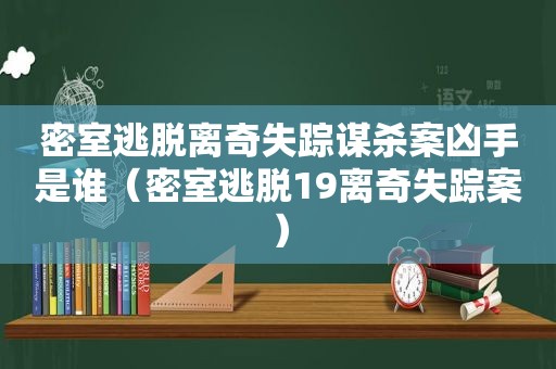 密室逃脱离奇失踪谋杀案凶手是谁（密室逃脱19离奇失踪案）