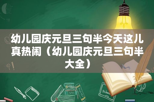 幼儿园庆元旦三句半今天这儿真热闹（幼儿园庆元旦三句半大全）