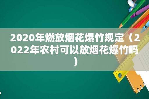 2020年燃放烟花爆竹规定（2022年农村可以放烟花爆竹吗）