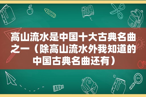 高山流水是中国十大古典名曲之一（除高山流水外我知道的中国古典名曲还有）