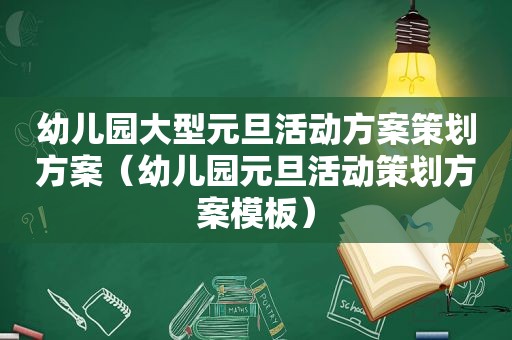 幼儿园大型元旦活动方案策划方案（幼儿园元旦活动策划方案模板）