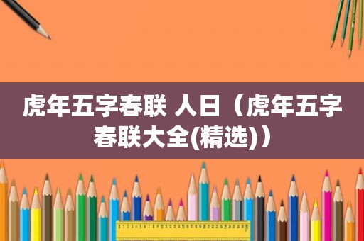 虎年五字春联 人日（虎年五字春联大全( *** )）