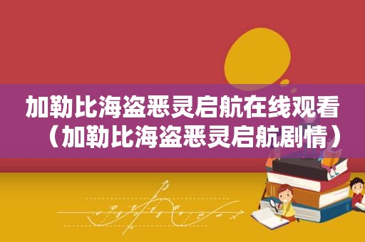 加勒比海盗恶灵启航在线观看（加勒比海盗恶灵启航剧情）