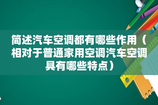 简述汽车空调都有哪些作用（相对于普通家用空调汽车空调具有哪些特点）