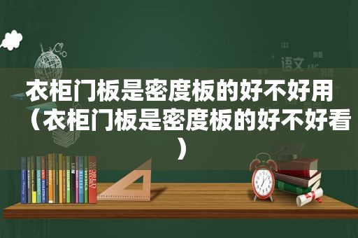 衣柜门板是密度板的好不好用（衣柜门板是密度板的好不好看）