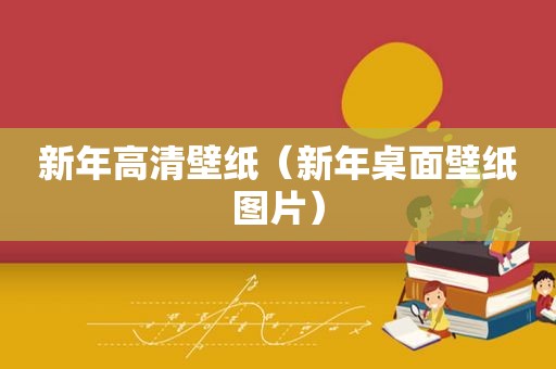 新年高清壁纸（新年桌面壁纸图片）