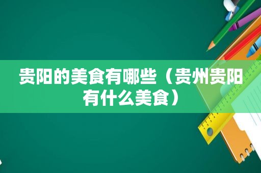 贵阳的美食有哪些（贵州贵阳有什么美食）