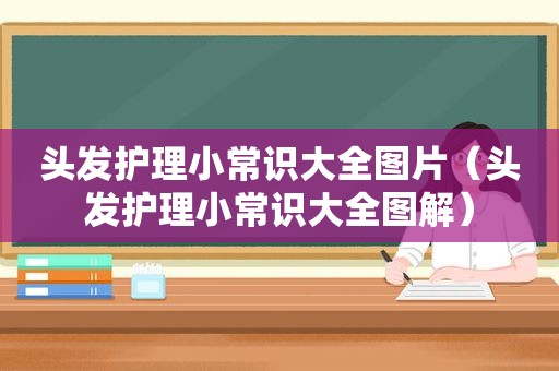 头发护理小常识大全图片（头发护理小常识大全图解）