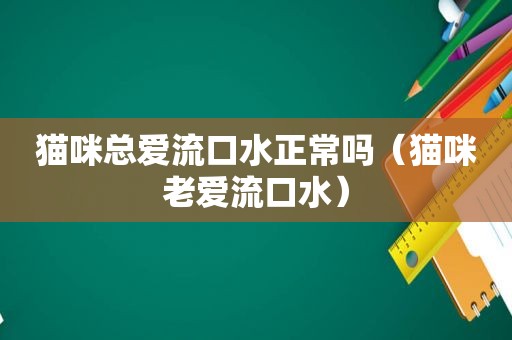 猫咪总爱流口水正常吗（猫咪老爱流口水）