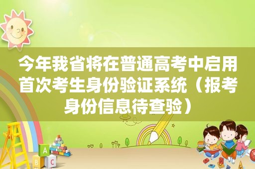 今年我省将在普通高考中启用首次考生身份验证系统（报考身份信息待查验）