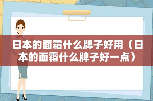 日本的面霜什么牌子好用（日本的面霜什么牌子好一点）