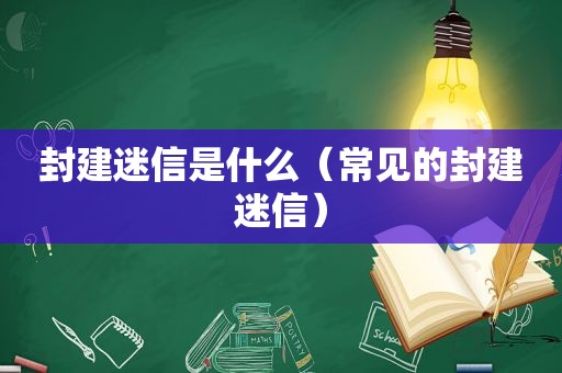 封建迷信是什么（常见的封建迷信）