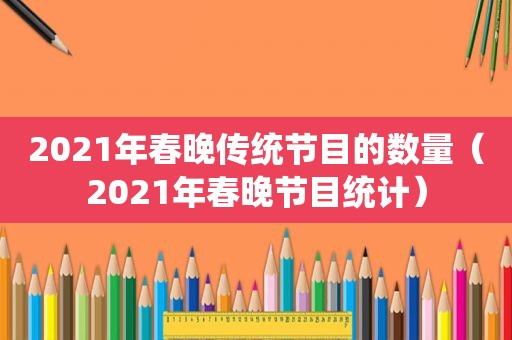 2021年春晚传统节目的数量（2021年春晚节目统计）