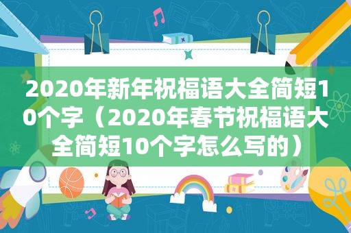 2020年新年祝福语大全简短10个字（2020年春节祝福语大全简短10个字怎么写的）