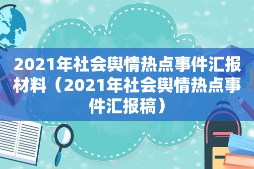 2021年社会舆情热点事件汇报材料（2021年社会舆情热点事件汇报稿）