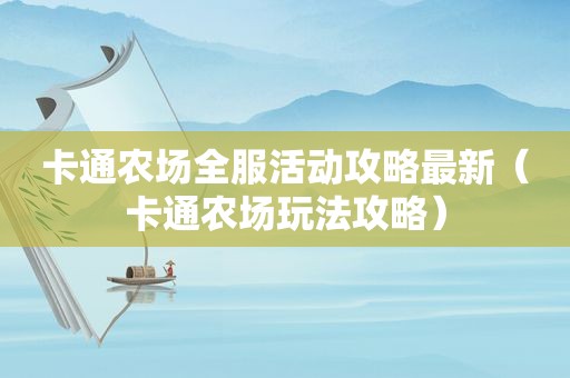 卡通农场全服活动攻略最新（卡通农场玩法攻略）